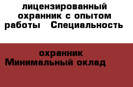 лицензированный охранник с опытом работы › Специальность ­ охранник › Минимальный оклад ­ 12 000 › Возраст ­ 54 - Алтайский край, Барнаул г. Работа » Резюме   . Алтайский край